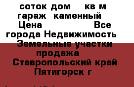 12 соток дом 50 кв.м. гараж (каменный) › Цена ­ 3 000 000 - Все города Недвижимость » Земельные участки продажа   . Ставропольский край,Пятигорск г.